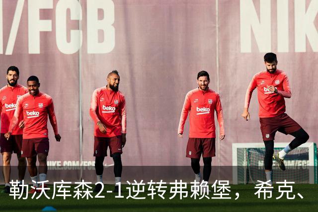 勒沃库森2-1逆转弗赖堡，希克、易卜拉欣-马扎互相传射