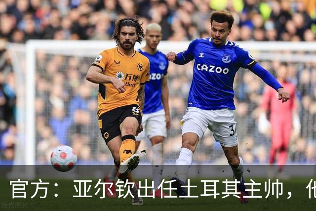 官方：亚尔钦出任土耳其主帅，他曾率贝西克塔斯夺土超冠军