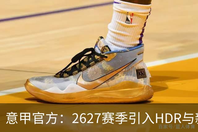 意甲官方：26/27赛季引入HDR与新回放系统，转播清晰度将极高