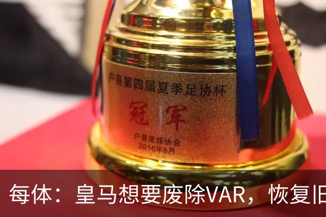 每体：皇马想要废除VAR，恢复旧有西甲裁判执法方式