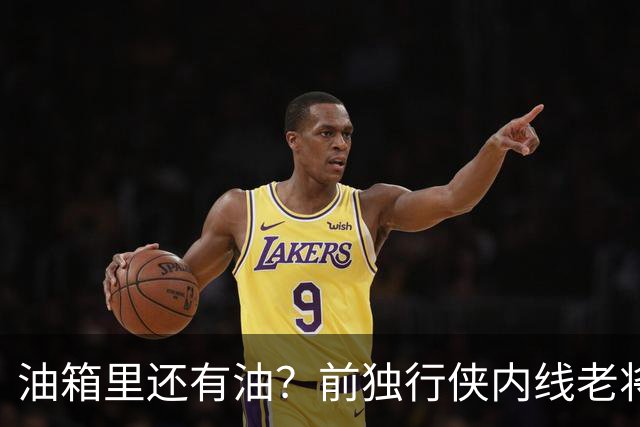 油箱里还有油？前独行侠内线老将还能从其他球队得到一份合同？